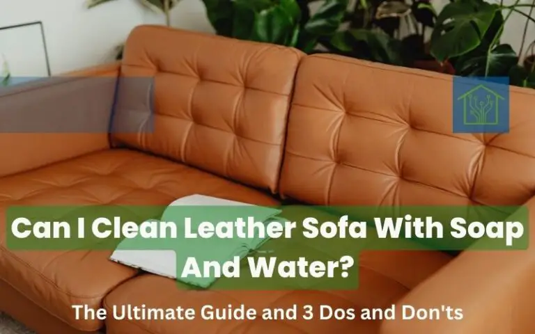 Can I Clean Leather Sofa With Soap And Water: The Ultimate Guide and 3 Dos and Don'ts