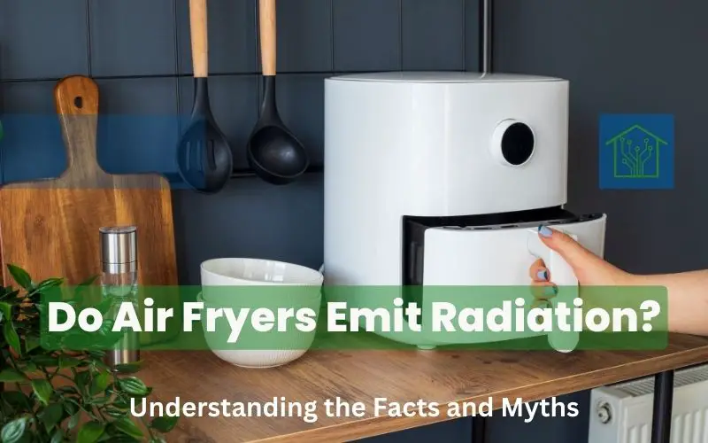 Do Air Fryers Emit Radiation? Understanding the Facts and Myths
