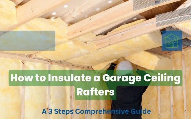 How to Insulate a Garage Ceiling Rafters - A 3 Steps Comprehensive Guide