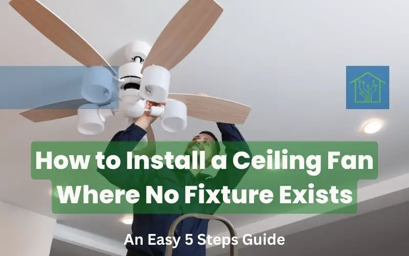 How to Install a Ceiling Fan Where No Fixture Exists – An Easy 5 Steps Guide