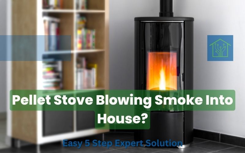 Pellet Stove Blowing Smoke Into House? Easy 5 Step Expert Solution