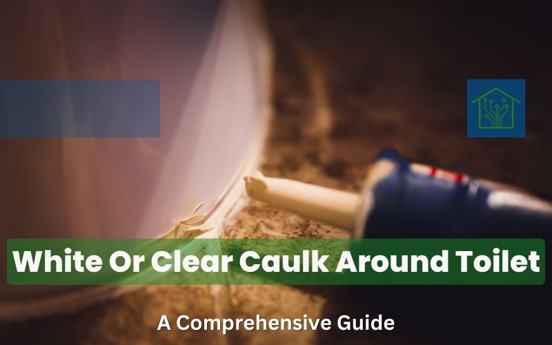 White Or Clear Caulk Around Toilet: A Comprehensive Guide