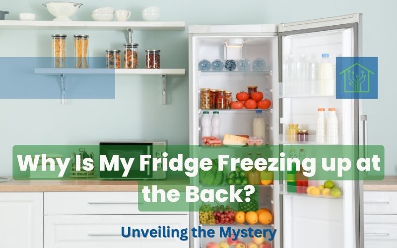 Why Is My Fridge Freezing up at the Back? Unveiling the Mystery